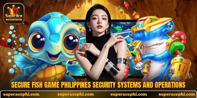 Secure fish game Philippines security systems and operations